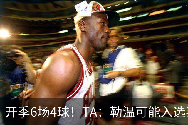 开季6场4球！TA：勒温可能入选英格兰队，他的价值不只有门前终结
